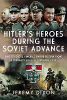 Hitler’s Heroes During The Soviet Advance: Knight’s Cross Generals on the Eastern Front, 3 February 1943–12 February 1944