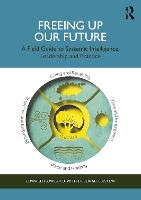 Freeing Up Our Future: A Field Guide to Systemic Intelligence, Leadership and Practice