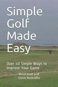 Simple Golf Made Easy: Over 40 Simple Ways to Improve Your Game