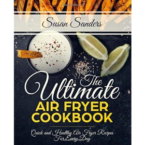 The Ultimate Air Fryer Cookbook: Quick and Healthy Air Fryer Recipes For Every Day