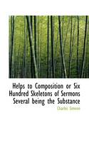 Helps to Composition or Six Hundred Skeletons of Sermons Several Being the Substance