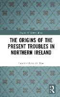 The Origins of the Present Troubles in Northern Ireland