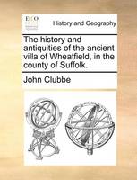 The history and antiquities of the ancient villa of Wheatfield, in the county of Suffolk.
