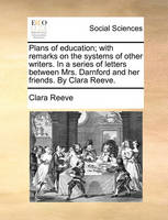 Plans of education; with remarks on the systems of other writers. In a series of letters between Mrs. Darnford and her friends. By Clara Reeve.