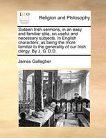 Sixteen Irish sermons, in an easy and familiar stile, on useful and necessary subjects. In English characters; as being the more familiar to the generality of our Irish clergy. By J. G. D.D.