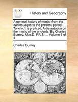 A general history of music, from the earliest ages to the present period. To which is prefixed, A dissertation on the music of the ancients. By Charles Burney, Mus.D. F.R.S. ... Volume 3 of 4