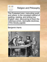 The Protestant tutor, instructing youth, and others, in the compleat method of spelling, reading, and writing true English