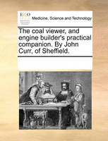 The Coal Viewer, and Engine Builder's Practical Companion. by John Curr, of Sheffield.