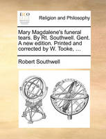 Mary Magdalene's Funeral Tears. by Rt. Southwell. Gent. a New Edition. Printed and Corrected by W. Tooke, ...