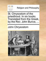 St. Chrysostom of the priesthood. In six books. Translated from the Greek, by the Rev. John Bunce, ...