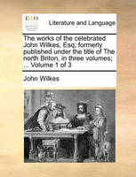 The works of the celebrated John Wilkes, Esq; formerly published under the title of The north Briton, in three volumes; ... Volume 1 of 3