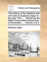 The history of the rebellion and civil wars in England, begun in the year 1641. ... Written by the Right Honourable Edward Earl of Clarendon, ... Volume 3 of 3