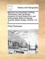 Memoirs and anecdotes of Philip Thicknesse, late Lieutenant Governor of Land Guard Fort, and unfortunately father to George Touchet, Baron Audley. Volume 1 of 2