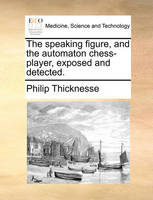 The Speaking Figure, and the Automaton Chess-Player, Exposed and Detected.
