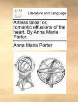 Artless Tales; Or, Romantic Effusions of the Heart. by Anna Maria Porter.