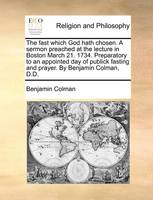 The Fast Which God Hath Chosen. a Sermon Preached at the Lecture in Boston March 21. 1734. Preparatory to an Appointed Day of Publick Fasting and Prayer. by Benjamin Colman, D.D.