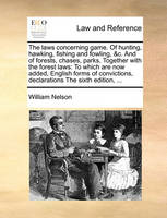 The Laws Concerning Game. of Hunting, Hawking, Fishing and Fowling, &C. and of Forests, Chases, Parks, Together with the Forest Laws