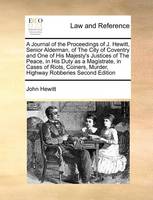 A Journal of the Proceedings of J. Hewitt, Senior Alderman, of the City of Coventry and One of His Majesty's Justices of the Peace, in His Duty as a Magistrate, in Cases of Riots, Coiners, Murder, Highway Robberies Second Edition