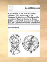 A vindication of the true art of self-defence. With a proposal to the Honourable Members of Parliament for erecting a Court of Honour in Great-Britain. ... To which is annexed, a short, but very useful memorial for sword-men