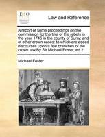 A Report of Some Proceedings on the Commission for the Trial of the Rebels in the Year 1746 in the County of Surry