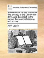 A Dissertation on the Properties and Efficacy of the Lisbon Diet-Drink, and Its Extract, in the Cure of the Venereal Disease and Scurvy