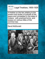 A treatise on the law relating to the powers and duties of justices of the peace and constables in the state of Indiana