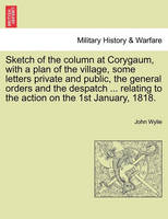 Sketch of the column at Corygaum, with a plan of the village, some letters private and public, the general orders and the despatch ... relating to the action on the 1st January, 1818.