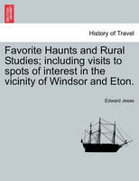 Favorite Haunts and Rural Studies; Including Visits to Spots of Interest in the Vicinity of Windsor and Eton.