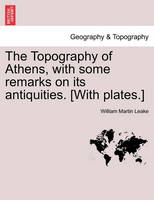 The Topography of Athens, with some remarks on its antiquities. [With plates.]