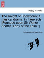 The Knight of Snowdoun; A Musical Drama, in Three Acts. [Founded Upon Sir Walter Scott's Lady of the Lake.]