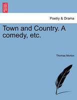 Town and Country. a Comedy, Etc.