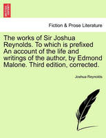 The Works of Sir Joshua Reynolds. to Which Is Prefixed an Account of the Life and Writings of the Author, by Edmond Malone. Third Edition, Corrected.
