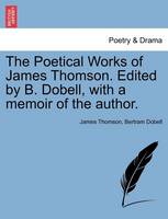 The Poetical Works of James Thomson. Edited by B. Dobell, with a Memoir of the Author.