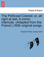 The Petticoat Colonel; Or, All Right at Last. a Comic Interlude. (Adapted from the French.) with Original Songs.