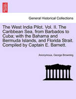 The West India Pilot. Vol. II. The Caribbean Sea, from Barbados to Cuba; with the Bahama and Bermuda Islands, and Florida Strait. Compiled by Captain E. Barnett.