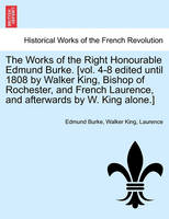 The Works of the Right Honourable Edmund Burke. [vol. 4-8 edited until 1808 by Walker King, Bishop of Rochester, and French Laurence, and afterwards by W. King alone.]