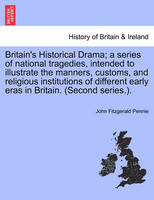 Britain's Historical Drama; A Series of National Tragedies, Intended to Illustrate the Manners, Customs, and Religious Institutions of Different Early Eras in Britain. (Second Series.).