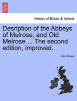 Desription of the Abbeys of Melrose, and Old Melrose ... the Second Edition, Improved.