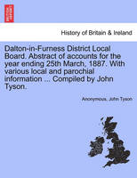 Dalton-In-Furness District Local Board. Abstract of Accounts for the Year Ending 25th March, 1887. with Various Local and Parochial Information ... Compiled by John Tyson.