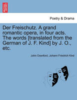 Der Freischutz. a Grand Romantic Opera, in Four Acts. the Words [Translated from the German of J. F. Kind] by J. O., Etc.