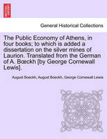 The Public Economy of Athens, in Four Books; To Which Is Added a Dissertation on the Silver Mines of Laurion. Translated from the German of A. B Ckh [By George Cornewall Lewis].