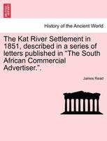 The Kat River Settlement in 1851, Described in a Series of Letters Published in the South African Commercial Advertiser..