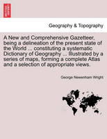 A New and Comprehensive Gazetteer, being a delineation of the present state of the World ... constituting a systematic Dictionary of Geography ... Illustrated by a series of maps, forming a complete Atlas and a selection of appropriate views.