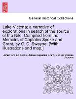 Lake Victoria; a narrative of explorations in search of the source of the Nile. Compiled from the Memoirs of Captains Speke and Grant, by G. C. Swayne. [With illustrations and map.]