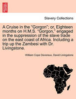 A Cruise in the Gorgon; Or, Eighteen Months on H.M.S. Gorgon, Engaged in the Suppression of the Slave Trade on the East Coast of Africa. Including a Trip Up the Zambesi with Dr. Livingstone.