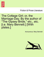 The Cottage Girl; or, the Marriage-Day. By the author of The Gipsey Bride, etc., etc. [i.e. Mary Bennett.] [With plates.]