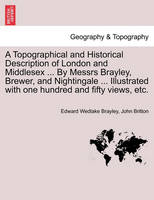 A Topographical and Historical Description of London and Middlesex ... By Messrs Brayley, Brewer, and Nightingale ... Illustrated with one hundred and fifty views, etc. Vol. III.