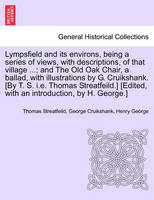 Lympsfield and Its Environs, Being a Series of Views, with Descriptions, of That Village ...; And the Old Oak Chair, a Ballad, with Illustrations by G. Cruikshank. [By T. S. i.e. Thomas Streatfeild.] [Edited, with an Introduction, by H. George.]