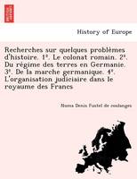 Recherches sur quelques problèmes d'histoire. 1 Degrees. Le colonat romain. 2 Degrees. Du régime des terres en Germanie. 3 Degrees. De la marche germanique. 4 Degrees. L'organisation judiciaire dans le royaume des Francs
