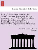 F. W. J. Schelling's Denkmal Der Schrift Von Den Go Ttlichen Dingen, Andc. Des Herrn F. H. Jacobi, Und Der Ihm in Derselben Gemachten Beschuldigung Eines Absichtlich Ta Uschenden Lu GE Redenden Atheismus.